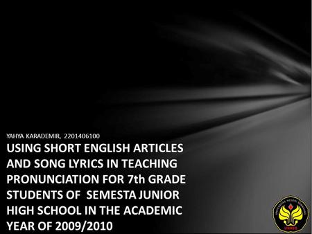 YAHYA KARADEMIR, 2201406100 USING SHORT ENGLISH ARTICLES AND SONG LYRICS IN TEACHING PRONUNCIATION FOR 7th GRADE STUDENTS OF SEMESTA JUNIOR HIGH SCHOOL.