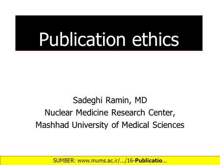 Publication ethics Sadeghi Ramin, MD Nuclear Medicine Research Center, Mashhad University of Medical Sciences SUMBER: www.mums.ac.ir/.../16-Publicatio...‎