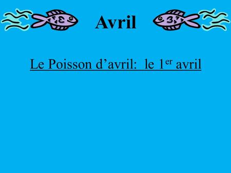 Le Poisson d’avril: le 1 er avril Avril. Le Poisson d’Avril: le 1 er avril There are many stories describing the history of Le Poisson d’Avril. It is.