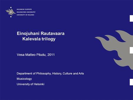 Einojuhani Rautavaara Kalevala trilogy Vesa Matteo Piludu, 2011 Department of Philosophy, History, Culture and Arts Musicology University of Helsinki.