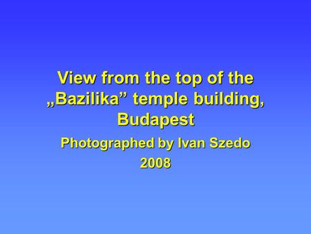 View from the top of the „Bazilika” temple building, Budapest Photographed by Ivan Szedo 2008.
