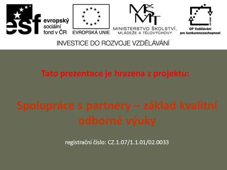 Tato prezentace je hrazena z projektu: Spolupráce s partnery – základ kvalitní odborné výuky registrační číslo: CZ.1.07/1.1.01/02.0033.