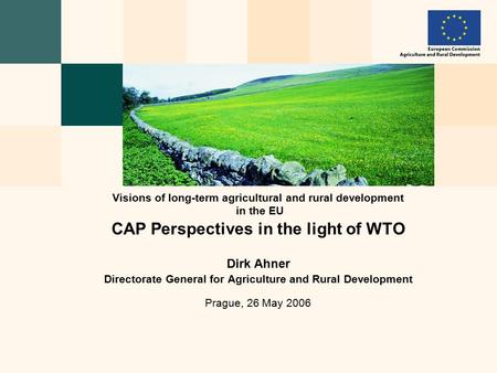 CAP Perspectives in the light of WTO Dirk Ahner Directorate General for Agriculture and Rural Development Prague, 26 May 2006 Visions of long-term agricultural.