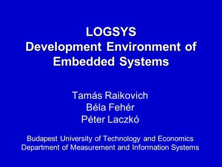 LOGSYS Development Environment of Embedded Systems Tamás Raikovich Béla Fehér Péter Laczkó Budapest University of Technology and Economics Department of.