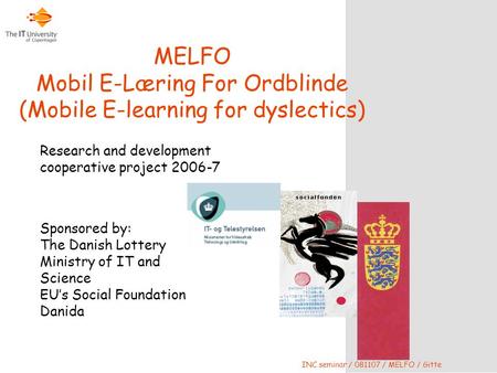 INC seminar / 081107 / MELFO / Gitte Sponsored by: The Danish Lottery Ministry of IT and Science EU’s Social Foundation Danida MELFO Mobil E-Læring For.