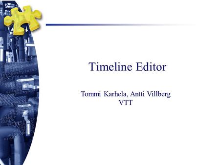 Timeline Editor Tommi Karhela, Antti Villberg VTT.