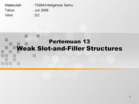 1 Pertemuan 13 Weak Slot-and-Filler Structures Matakuliah: T0264/Inteligensia Semu Tahun: Juli 2006 Versi: 2/2.