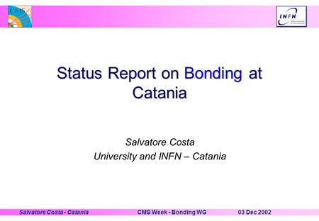 03 Dec 2002CMS Week - Bonding WGSalvatore Costa - Catania Status Report on Bonding at Catania Salvatore Costa University and INFN – Catania.