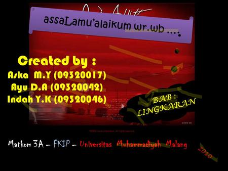 Created by : Aska M.Y (09320017) Ayu D.A (09320042) Indah Y.K (09320046) assaLamu’alaikum wr.wb …. BAB : LINGKARAN Matkom 3A – FKIP – Universitas Muhammadiyah.