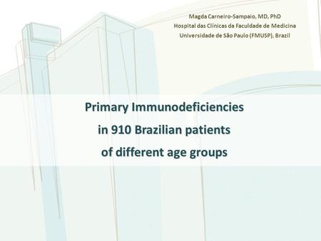 Magda Carneiro-Sampaio, MD, PhD Hospital das Clínicas da Faculdade de Medicina Universidade de São Paulo (FMUSP), Brazil Primary Immunodeficiencies in.