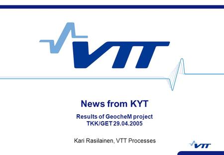 News from KYT Results of GeocheM project TKK/GET 29.04.2005 Kari Rasilainen, VTT Processes.