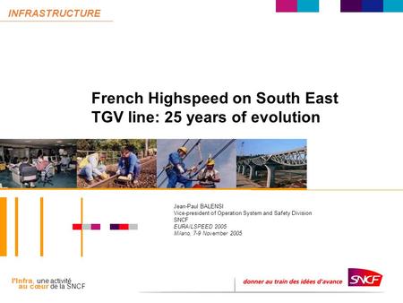 L’Infra, une activité au cœur de la SNCF INFRASTRUCTURE French Highspeed on South East TGV line: 25 years of evolution Jean-Paul BALENSI Vice-president.