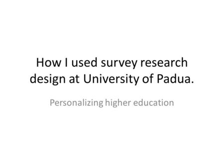 How I used survey research design at University of Padua. Personalizing higher education.