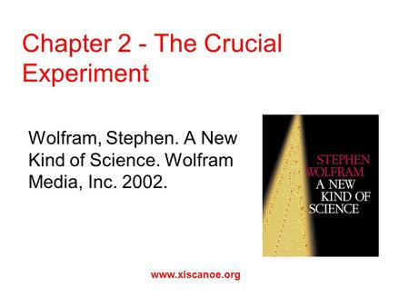 Chapter 2 - The Crucial Experiment Wolfram, Stephen. A New Kind of Science. Wolfram Media, Inc. 2002. www.xiscanoe.org.