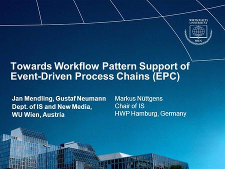 Towards Workflow Pattern Support of Event-Driven Process Chains (EPC) Jan Mendling, Gustaf Neumann Dept. of IS and New Media, WU Wien, Austria Markus Nüttgens.