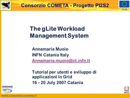 FESR Consorzio COMETA - Progetto PI2S2 The gLite Workload Management System Annamaria Muoio INFN Catania Italy