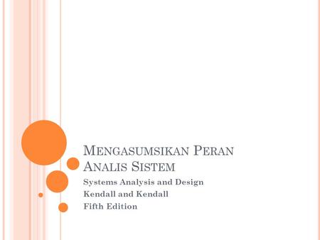 M ENGASUMSIKAN P ERAN A NALIS S ISTEM Systems Analysis and Design Kendall and Kendall Fifth Edition.