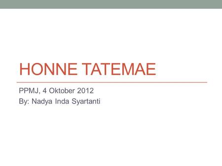 HONNE TATEMAE PPMJ, 4 Oktober 2012 By: Nadya Inda Syartanti.