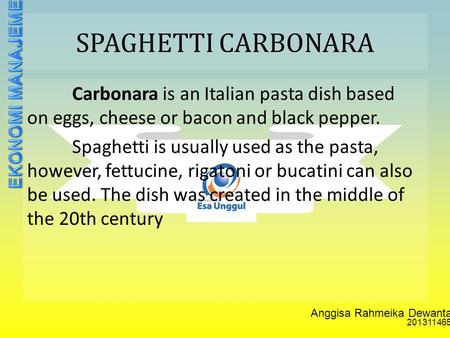 Anggisa Rahmeika Dewantari 201311465 SPAGHETTI CARBONARA Carbonara is an Italian pasta dish based on eggs, cheese or bacon and black pepper. Spaghetti.