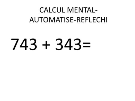 CALCUL MENTAL- AUTOMATISE-REFLECHI 743 + 343=. CALCUL MENTAL- AUTOMATISE-REFLECHI 10 345 + 9 124 =