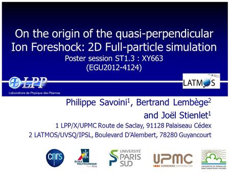 Laboratoire de Physique des Plasmas On the origin of the quasi-perpendicular Ion Foreshock: 2D Full-particle simulation Poster session ST1.3 : XY663 (EGU2012-4124)