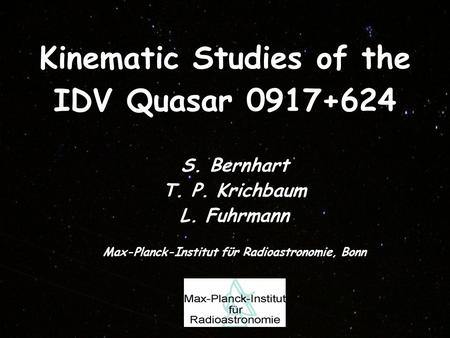 Kinematic Studies of the IDV Quasar 0917+624 S. Bernhart T. P. Krichbaum L. Fuhrmann Max-Planck-Institut fϋr Radioastronomie, Bonn.