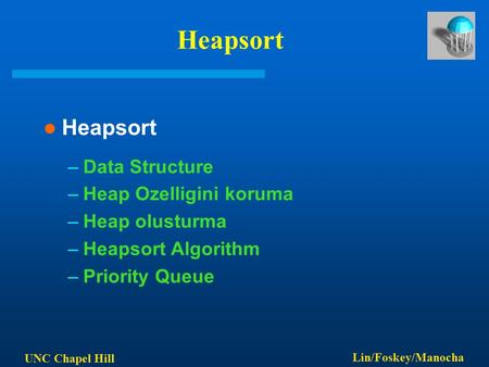 UNC Chapel Hill Lin/Foskey/Manocha Heapsort –Data Structure –Heap Ozelligini koruma –Heap olusturma –Heapsort Algorithm –Priority Queue.