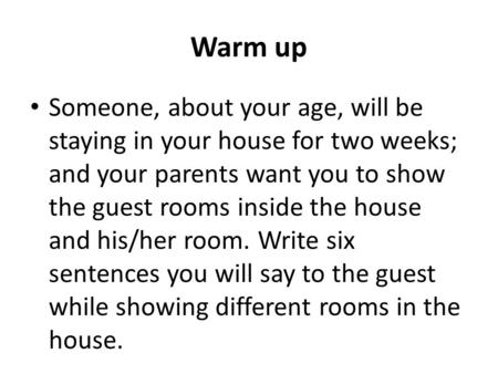 Warm up Someone, about your age, will be staying in your house for two weeks; and your parents want you to show the guest rooms inside the house and his/her.