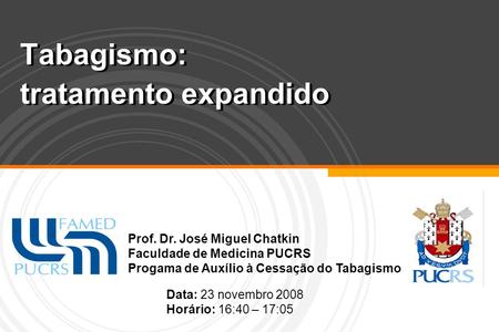 Tabagismo: tratamento expandido Prof. Dr. José Miguel Chatkin Faculdade de Medicina PUCRS Progama de Auxílio à Cessação do Tabagismo Data: 23 novembro.