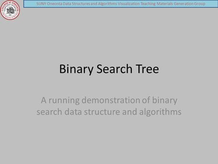 SUNY Oneonta Data Structures and Algorithms Visualization Teaching Materials Generation Group Binary Search Tree A running demonstration of binary search.