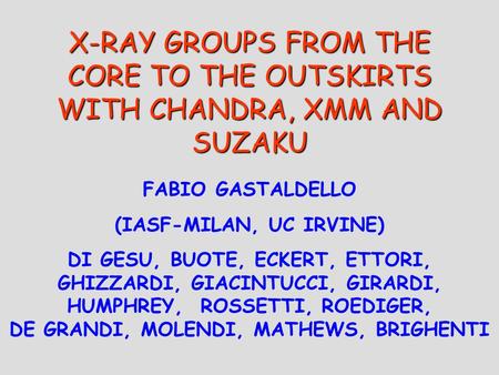 X-RAY GROUPS FROM THE CORE TO THE OUTSKIRTS WITH CHANDRA, XMM AND SUZAKU FABIO GASTALDELLO (IASF-MILAN, UC IRVINE) DI GESU, BUOTE, ECKERT, ETTORI, GHIZZARDI,