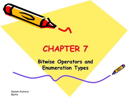 Senem Kumova Metin CHAPTER 7 Bitwise Operators and Enumeration Types.