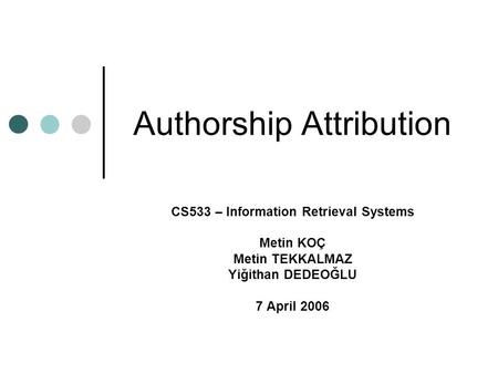 Authorship Attribution CS533 – Information Retrieval Systems Metin KOÇ Metin TEKKALMAZ Yiğithan DEDEOĞLU 7 April 2006.