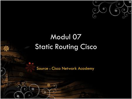 Modul 07 Static Routing Cisco Source : Cisco Network Academy.