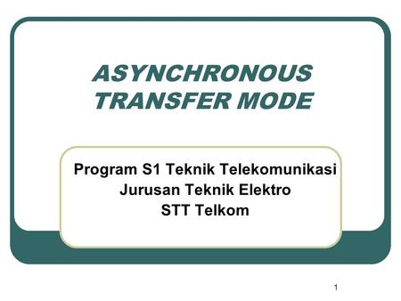 1 ASYNCHRONOUS TRANSFER MODE Program S1 Teknik Telekomunikasi Jurusan Teknik Elektro STT Telkom.