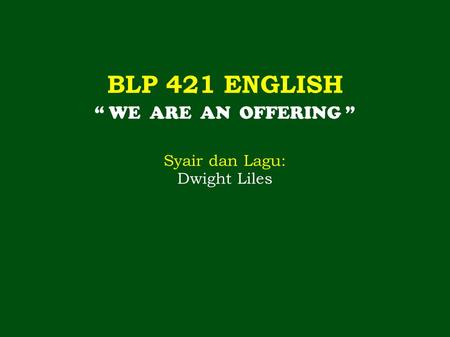 BLP 421 ENGLISH “ WE ARE AN OFFERING ” Syair dan Lagu: Dwight Liles.