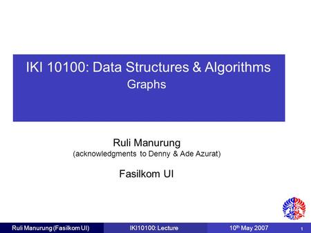 IKI 10100: Data Structures & Algorithms Ruli Manurung (acknowledgments to Denny & Ade Azurat) 1 Fasilkom UI Ruli Manurung (Fasilkom UI)IKI10100: Lecture10.