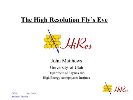 JNM Dec. 2001 Annecy, France The High Resolution Fly’s Eye John Matthews University of Utah Department of Physics and High Energy Astrophysics Institute.