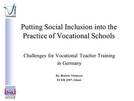 Putting Social Inclusion into the Practice of Vocational Schools Challenges for Vocational Teacher Training in Germany Dr. Beatrix Niemeyer ECER 2007,