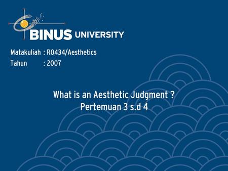 What is an Aesthetic Judgment ? Pertemuan 3 s.d 4 Matakuliah: R0434/Aesthetics Tahun: 2007.