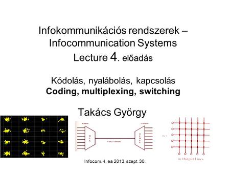 Infocom. 4. ea 2013. szept. 30.1 Infokommunikációs rendszerek – Infocommunication Systems Lecture 4. előadás Kódolás, nyalábolás, kapcsolás Coding, multiplexing,
