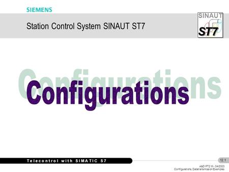 SINAUT S S T7 12.1 A&D PT2 M - 04/2003 Configurations, Datatransmission Examples T e l e c o n t r o l w i t h S I M A T I C S 7 Station Control System.