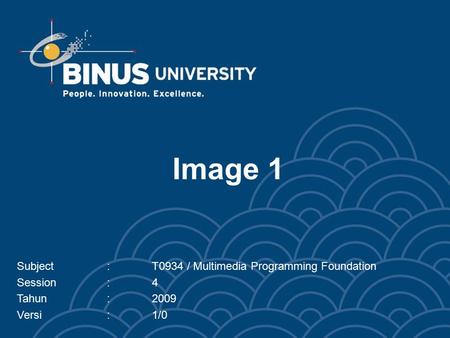 Image 1 Subject:T0934 / Multimedia Programming Foundation Session:4 Tahun:2009 Versi:1/0.
