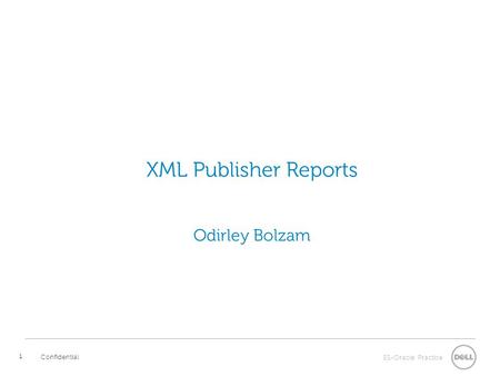 ES-Oracle Practice Confidential 1 XML Publisher Reports Odirley Bolzam.