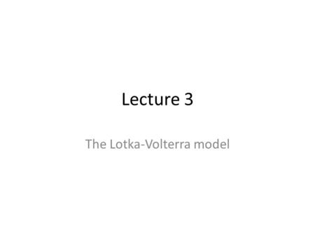 Lecture 3 The Lotka-Volterra model. The Prey-Predator Model In the equation: Only the logistic is controlling growth. In reality the interaction between.