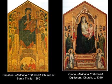 Cimabue, Madonna Enthroned, Church of Santa Trinita, 1285 Giotto, Madonna Enthroned, Ognissanti Church, c. 1310.