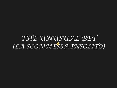 THE UNUSUAL BET ( LA SCOMMESSA INSOLITO). Produced by: Jan Carlos Directed by: Jan Carlos Filmed by Jan Carlos Prodotto da: Jan Carlos Regia da: Jan Carlos.