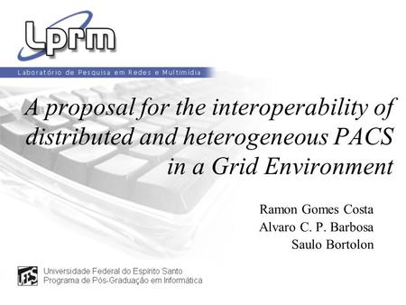 A proposal for the interoperability of distributed and heterogeneous PACS in a Grid Environment Ramon Gomes Costa Alvaro C. P. Barbosa Saulo Bortolon.