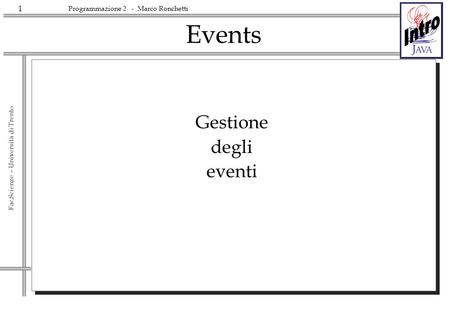 1 Fac.Scienze – Università di Trento Programmazione 2 - Marco Ronchetti Events Gestione degli eventi.