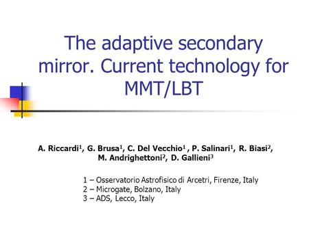 The adaptive secondary mirror. Current technology for MMT/LBT A. Riccardi 1, G. Brusa 1, C. Del Vecchio 1, P. Salinari 1, R. Biasi 2, M. Andrighettoni.